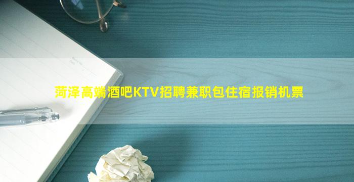 菏泽高端酒吧KTV招聘兼职包住宿报销机票